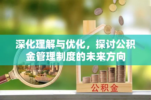 敦煌深化理解与优化，探讨公积金管理制度的未来方向