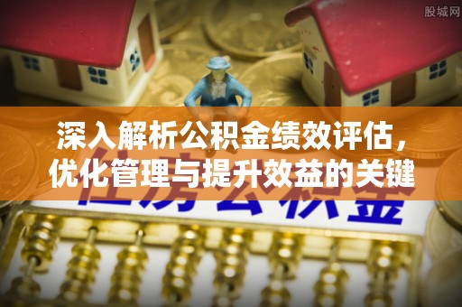 敦煌深入解析公积金绩效评估，优化管理与提升效益的关键路径