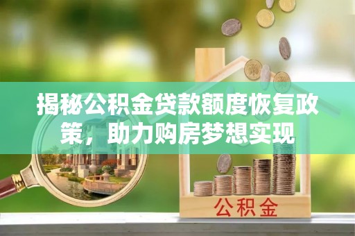 敦煌揭秘公积金贷款额度恢复政策，助力购房梦想实现