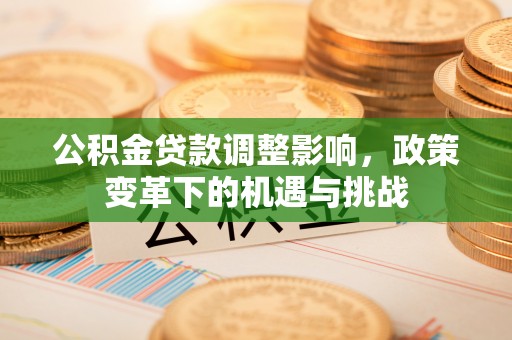 敦煌公积金贷款调整影响，政策变革下的机遇与挑战