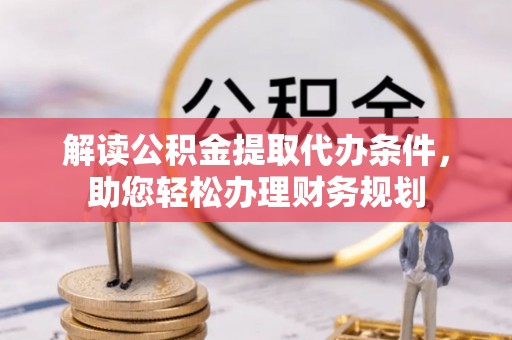 敦煌解读公积金提取代办条件，助您轻松办理财务规划