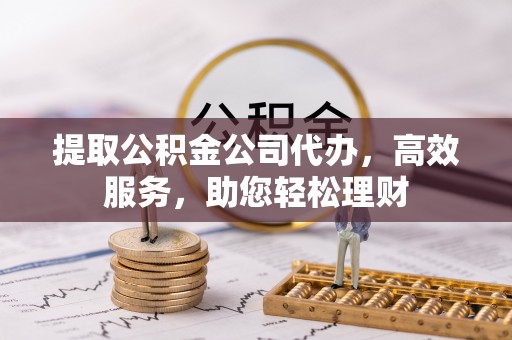 敦煌提取公积金公司代办，高效服务，助您轻松理财