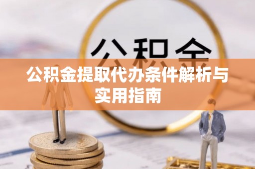 敦煌公积金提取代办条件解析与实用指南
