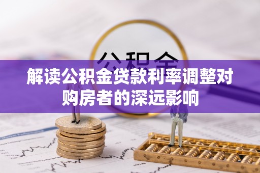 敦煌解读公积金贷款利率调整对购房者的深远影响