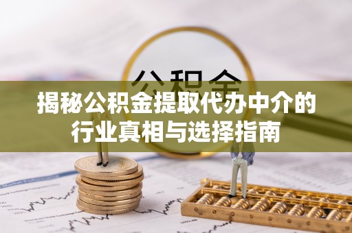 敦煌揭秘公积金提取代办中介的行业真相与选择指南