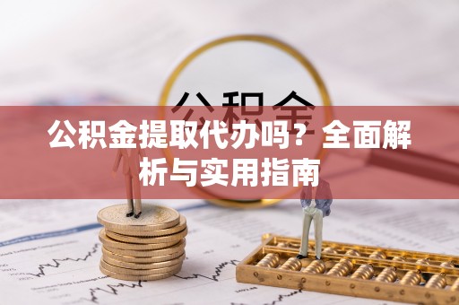敦煌公积金提取代办吗？全面解析与实用指南