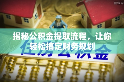 敦煌揭秘公积金提取流程，让你轻松搞定财务规划