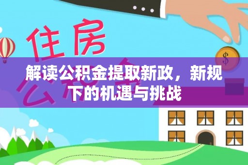 敦煌解读公积金提取新政，新规下的机遇与挑战