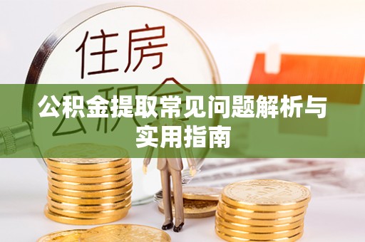 敦煌公积金提取常见问题解析与实用指南