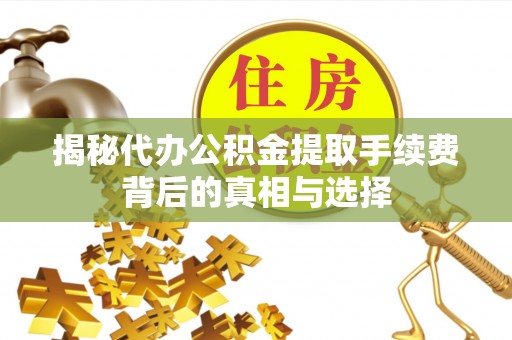 敦煌揭秘代办公积金提取手续费背后的真相与选择