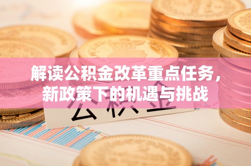 敦煌解读公积金改革重点任务，新政策下的机遇与挑战