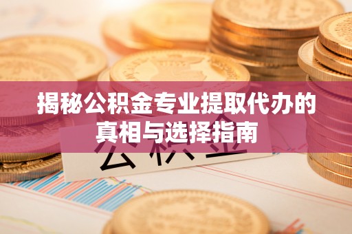 敦煌揭秘公积金专业提取代办的真相与选择指南