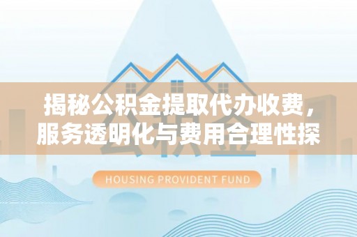 敦煌揭秘公积金提取代办收费，服务透明化与费用合理性探讨