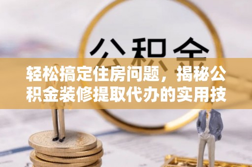 敦煌轻松搞定住房问题，揭秘公积金装修提取代办的实用技巧