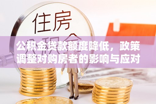 敦煌公积金贷款额度降低，政策调整对购房者的影响与应对策略