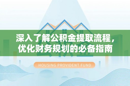 敦煌深入了解公积金提取流程，优化财务规划的必备指南