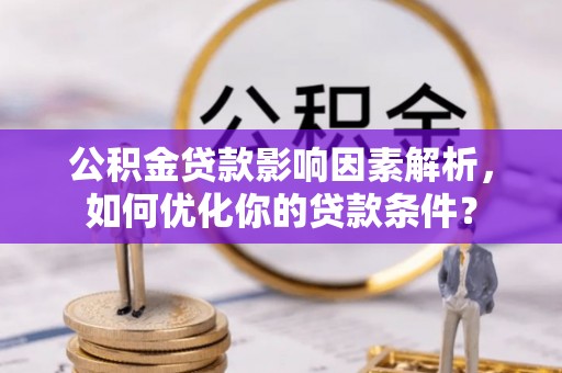 敦煌公积金贷款影响因素解析，如何优化你的贷款条件？
