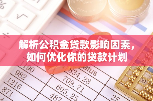 敦煌解析公积金贷款影响因素，如何优化你的贷款计划
