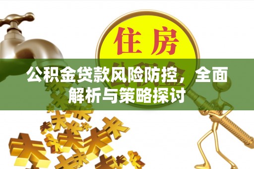 敦煌公积金贷款风险防控，全面解析与策略探讨