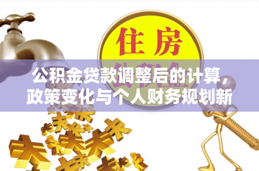敦煌公积金贷款调整后的计算，政策变化与个人财务规划新思路