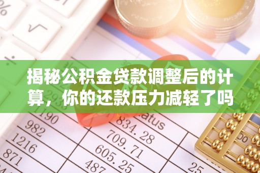 敦煌揭秘公积金贷款调整后的计算，你的还款压力减轻了吗？