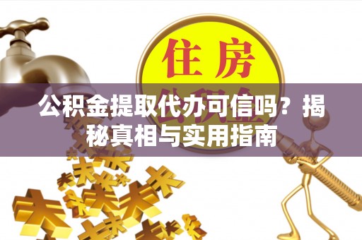 敦煌公积金提取代办可信吗？揭秘真相与实用指南