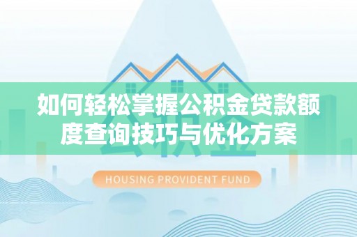 敦煌如何轻松掌握公积金贷款额度查询技巧与优化方案