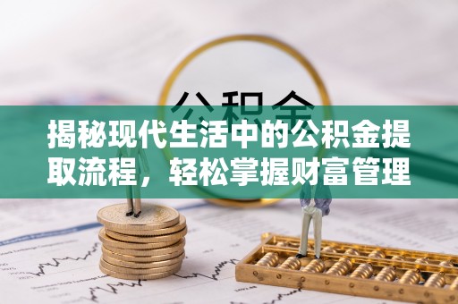 敦煌揭秘现代生活中的公积金提取流程，轻松掌握财富管理新技能