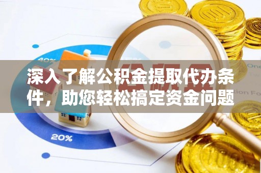 敦煌深入了解公积金提取代办条件，助您轻松搞定资金问题