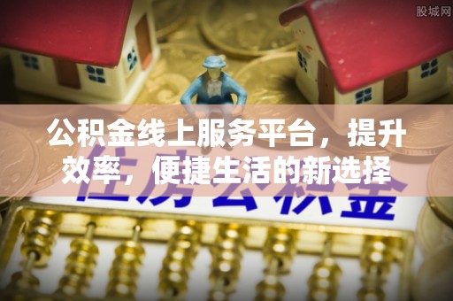 敦煌公积金线上服务平台，提升效率，便捷生活的新选择