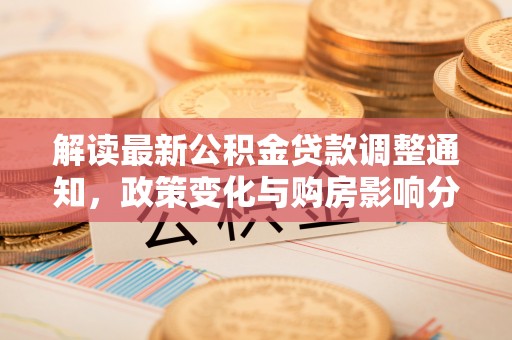 敦煌解读最新公积金贷款调整通知，政策变化与购房影响分析