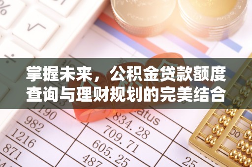 敦煌掌握未来，公积金贷款额度查询与理财规划的完美结合