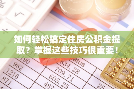 敦煌如何轻松搞定住房公积金提取？掌握这些技巧很重要！