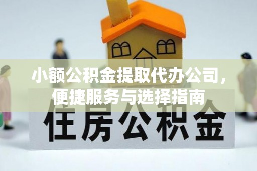敦煌小额公积金提取代办公司，便捷服务与选择指南