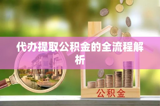 敦煌代办提取公积金的全流程解析