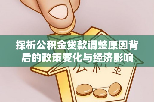 敦煌探析公积金贷款调整原因背后的政策变化与经济影响