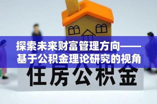 敦煌探索未来财富管理方向——基于公积金理论研究的视角