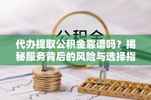 敦煌代办提取公积金靠谱吗？揭秘服务背后的风险与选择指南