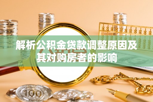 敦煌解析公积金贷款调整原因及其对购房者的影响
