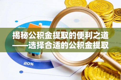 敦煌揭秘公积金提取的便利之道——选择合适的公积金提取代办公司是关键