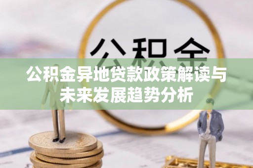 敦煌公积金异地贷款政策解读与未来发展趋势分析