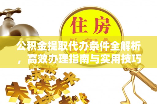 敦煌公积金提取代办条件全解析，高效办理指南与实用技巧