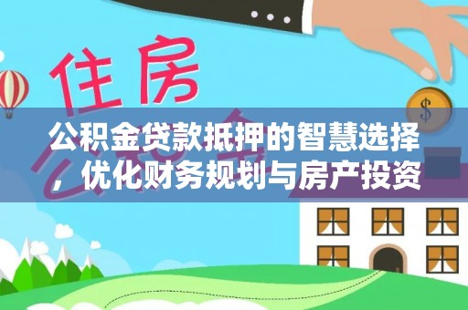 敦煌公积金贷款抵押的智慧选择，优化财务规划与房产投资
