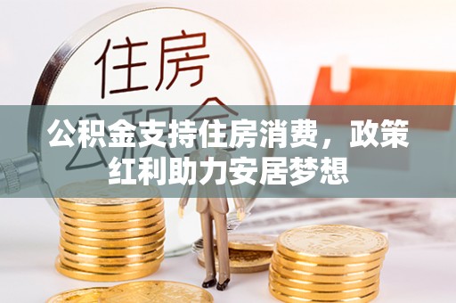 敦煌公积金支持住房消费，政策红利助力安居梦想