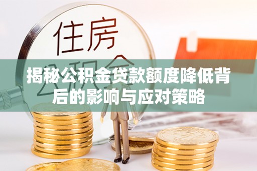 敦煌揭秘公积金贷款额度降低背后的影响与应对策略