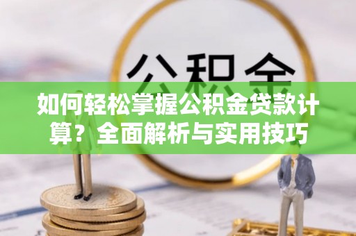 敦煌如何轻松掌握公积金贷款计算？全面解析与实用技巧