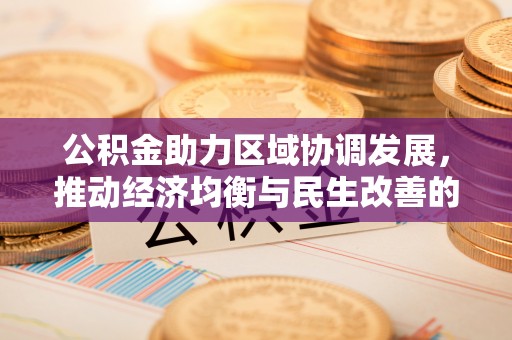 敦煌公积金助力区域协调发展，推动经济均衡与民生改善的新引擎