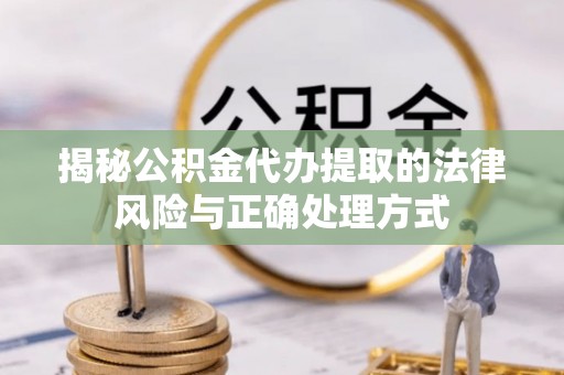 敦煌揭秘公积金代办提取的法律风险与正确处理方式