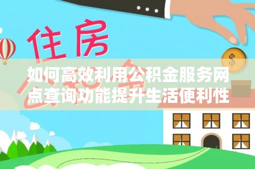 敦煌如何高效利用公积金服务网点查询功能提升生活便利性