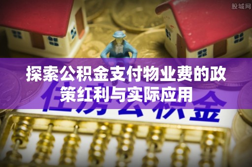 敦煌探索公积金支付物业费的政策红利与实际应用